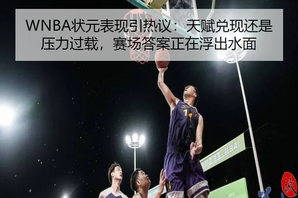 WNBA状元表现引热议：天赋兑现还是压力过载，赛场答案正在浮出水面（kaiyun）